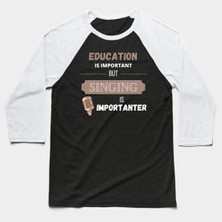 Education is Important but Singing is Importanter Baseball T-Shirt
